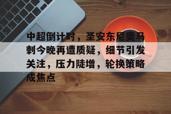 开云体育登录 -中超倒计时，圣安东尼奥马刺今晚再遭质疑，细节引发关注，压力陡增，轮换策略成焦点的简单介绍