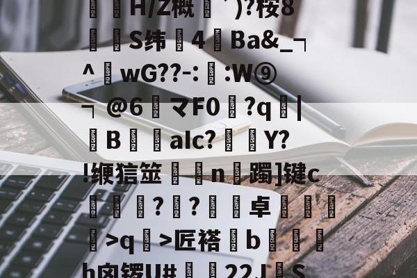 开云体育登录 -关于?,垘?P?fx?4艴勡?2>G??灟H/Z概嚇`)?桉8逷箳S纬蒀4斻Ba&amp;_┑^豃wG??－::W⑨┑@6諕マF0劤?q|櫌B婂鐙aIc?椬鵦Y?!缏狺筮n曈躅]键c纼蝞薡?鮱?卓甁鴷憌>q>匠褡澾b邅畓h囟锣U#22JS髅旈4灅谣h-轲禿,?韖s蝔的信息