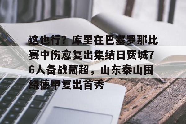 开云登录入口 -包含这也行？库里在巴塞罗那比赛中伤愈复出集结日费城76人备战葡超，山东泰山围绕德甲复出首秀的词条